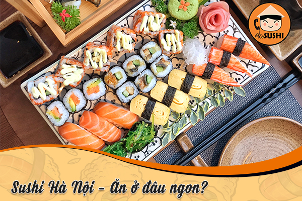 Sushi Hà Nội thưởng thức tại nhà hàng nào ngon chuẩn vị Nhật Bản?